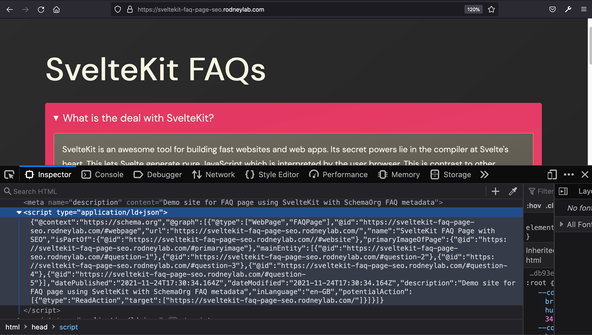 SvelteKit FAQ Page SEO: Dev Tools: Screenshot shows browser window with Dev Tools covering the bottom half. We can see part of the HTML head section. Shown is a snippet: <script type="application/ld+json"> {"@context":"https://schema.org","@type":"Question","@id":"https://sveltekit-faq-page-seo.rodneylab.com/#question-3","position":3,"url":"https://sveltekit-faq-page-seo.rodneylab.com/#question-3","name":"Does SvelteKit use vite?","answerCount":1,"acceptedAnswer":{"@type":"Answer","text":"Yes. Vite, like snowpack is a next generation bundler, building on advances earlier made by more established tools like WebPack. Among the advantages are faster hot module reloading and better tree shaking. These benefits come from using ES Modules.","inLanguage":"en-GB"},"inLanguage":"en-GB"} </script>